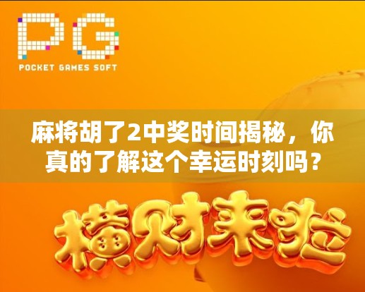 麻将胡了2中奖时间揭秘，你真的了解这个幸运时刻吗？