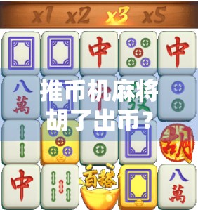 推币机麻将胡了出币？揭秘快乐陷阱背后的套路与真相！