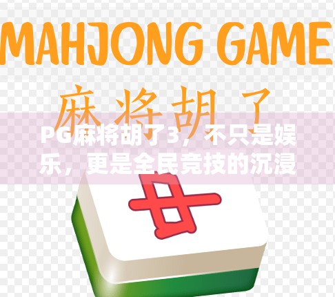 PG麻将胡了3，不只是娱乐，更是全民竞技的沉浸式体验！