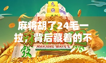 麻将胡了24毛一拉，背后藏着的不只是牌技，还有人性的博弈