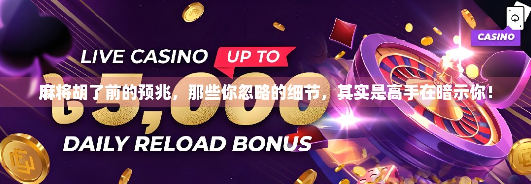 麻将胡了前的预兆，那些你忽略的细节，其实是高手在暗示你！