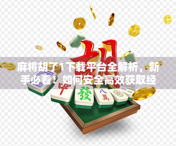 麻将胡了1下载平台全解析,新手必看!如何安全高效获取经典游戏? 麻将胡了1下载平台全解析,新手必看!如何安全高效获取经典游戏?