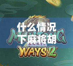 什么情况下麻将胡了？新手必看的12种常见胡牌规则解析！