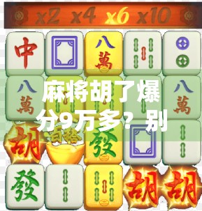 麻将胡了爆分9万多？别慌，这可能是你人生中最值钱的一次运气！