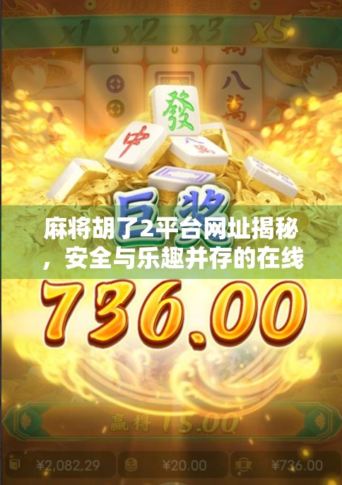 麻将胡了2平台网址揭秘，安全与乐趣并存的在线麻将新选择