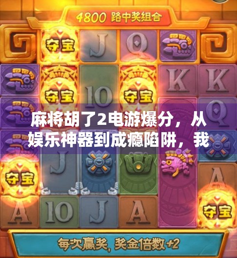 麻将胡了2电游爆分，从娱乐神器到成瘾陷阱，我们该如何理性对待？