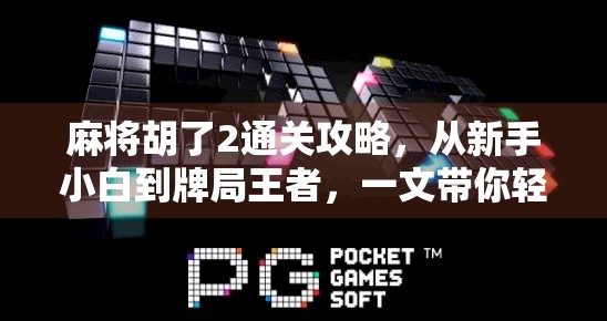 麻将胡了2通关攻略，从新手小白到牌局王者，一文带你轻松上手！