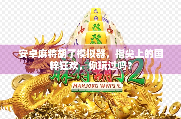 安卓麻将胡了模拟器，指尖上的国粹狂欢，你玩过吗？