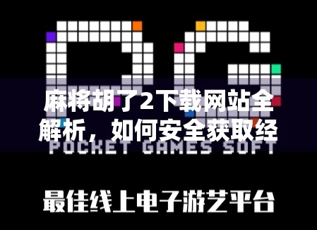 麻将胡了2下载网站全解析，如何安全获取经典游戏？别再被骗了！