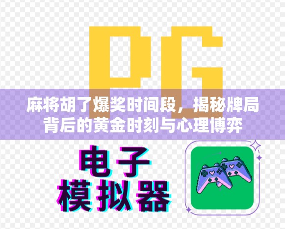 麻将胡了爆奖时间段，揭秘牌局背后的黄金时刻与心理博弈
