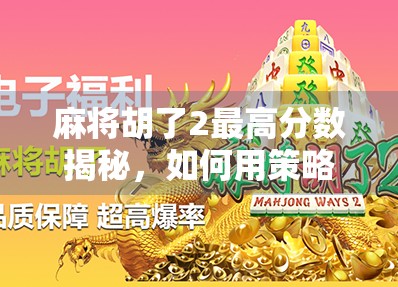 麻将胡了2最高分数揭秘,如何用策略与运气打造天胡神话? 麻将胡了2最高分数揭秘,如何用策略与运气打造天胡神话?