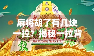 麻将胡了有几块一拉？揭秘一拉背后的玄机与江湖规矩！