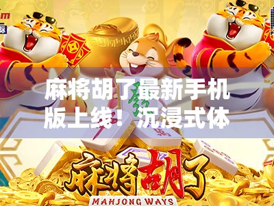 麻将胡了最新手机版上线！沉浸式体验升级，随时随地畅玩中国经典！