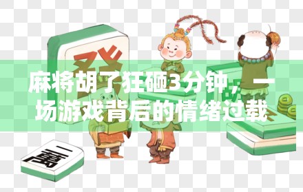 麻将胡了狂砸3分钟,一场游戏背后的情绪过载与社交密码