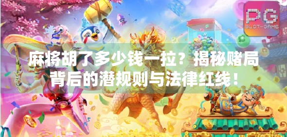 麻将胡了多少钱一拉？揭秘赌局背后的潜规则与法律红线！