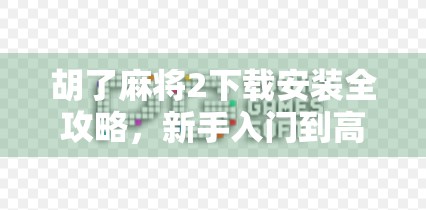 胡了麻将2下载安装全攻略,新手入门到高手进阶,轻松玩转经典国粹!