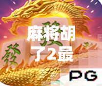 麻将胡了2最新版本上线！玩法革新+社交升级，你还在用旧版吗？
