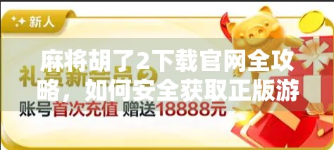 麻将胡了2下载官网全攻略,如何安全获取正版游戏?别再被骗了!