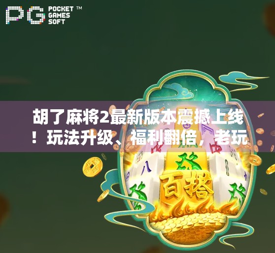 胡了麻将2最新版本震撼上线!玩法升级、福利翻倍,老玩家都惊呼这波太香了!