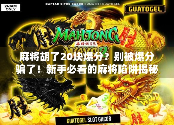 麻将胡了20块爆分？别被爆分骗了！新手必看的麻将陷阱揭秘！