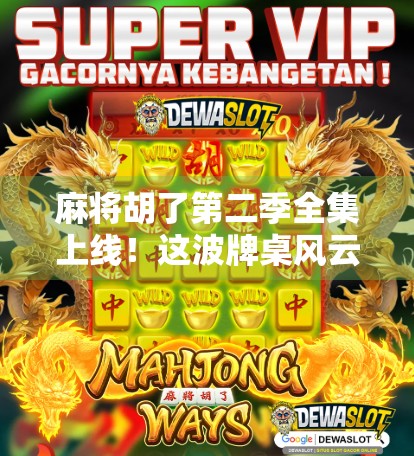 麻将胡了第二季全集上线！这波牌桌风云真的让人上头，看完直呼过瘾！