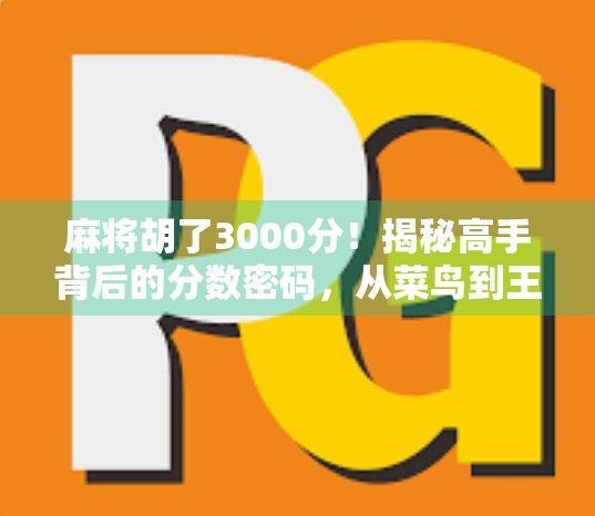 麻将胡了3000分!揭秘高手背后的分数密码,从菜鸟到王者的逆袭之路