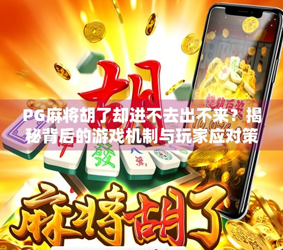 PG麻将胡了却进不去出不来？揭秘背后的游戏机制与玩家应对策略！