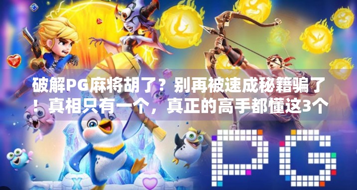 破解PG麻将胡了？别再被速成秘籍骗了！真相只有一个，真正的高手都懂这3个底层逻辑！