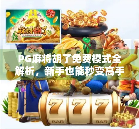 PG麻将胡了免费模式全解析，新手也能秒变高手的隐藏玩法！