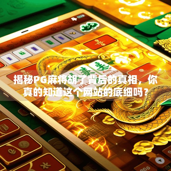 揭秘PG麻将胡了背后的真相，你真的知道这个网站的底细吗？
