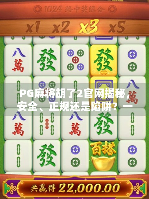 PG麻将胡了2官网揭秘，安全、正规还是陷阱？一文教你避坑指南！
