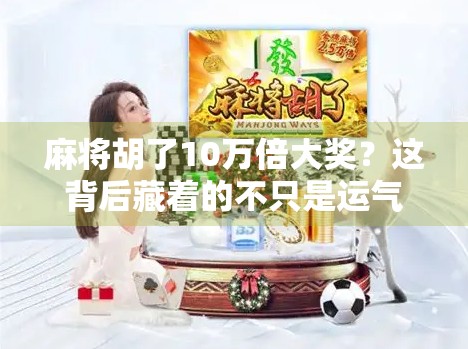 麻将胡了10万倍大奖？这背后藏着的不只是运气，还有你从未注意的隐藏规则！