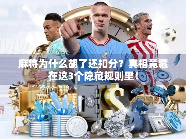 麻将为什么胡了还扣分？真相竟藏在这3个隐藏规则里！