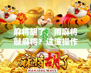 麻将胡了,用麻将敲麻将?这波操作太秀了!