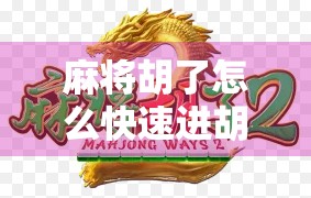 麻将胡了怎么快速进胡?3个实战技巧让你从听牌边缘到一炮封神