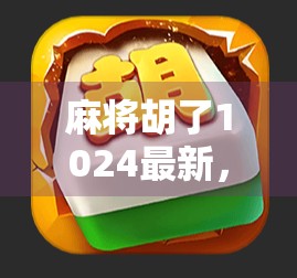 麻将胡了1024最新，不只是游戏升级，更是社交新方式的爆发！