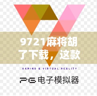 9721麻将胡了下载，这款经典游戏为何在手机时代依然火爆？