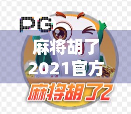 麻将胡了2021官方上线！这波操作让传统游戏焕发新生，玩家直呼太懂我们了！