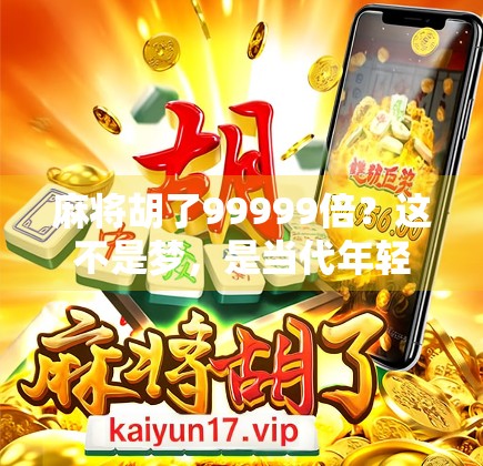 麻将胡了99999倍？这不是梦，是当代年轻人的数字幻觉！