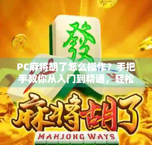 PC麻将胡了怎么操作？手把手教你从入门到精通，轻松成为胡牌王！