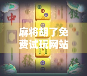 麻将胡了免费试玩网站，虚拟牌桌上的真乐趣，还是数字陷阱？