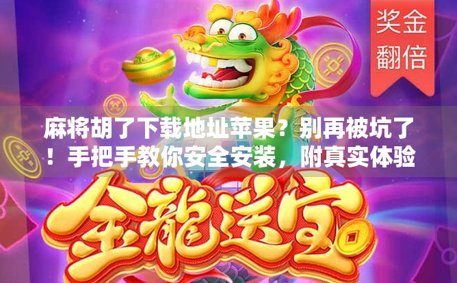 麻将胡了下载地址苹果？别再被坑了！手把手教你安全安装，附真实体验分享！