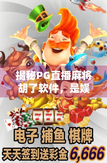 揭秘PG直播麻将胡了软件，是娱乐神器还是赌博陷阱？