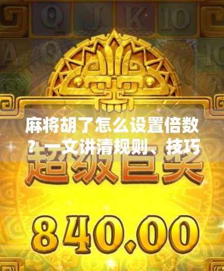 麻将胡了怎么设置倍数?一文讲清规则、技巧与实战策略,新手也能秒变高手!