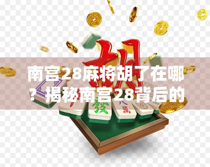 南宫28麻将胡了在哪？揭秘南宫28背后的真相与玩家必看攻略！