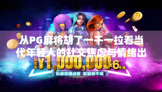 从PG麻将胡了一千一拉看当代年轻人的社交焦虑与情绪出口