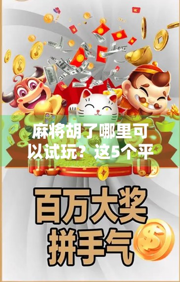 麻将胡了哪里可以试玩？这5个平台让你零成本上手，新手也能秒变老手！