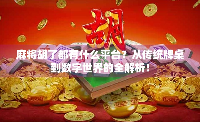 麻将胡了都有什么平台？从传统牌桌到数字世界的全解析！