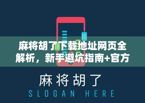 麻将胡了下载地址网页全解析,新手避坑指南+官方正版获取方式! 麻将胡了下载地址网页全解析,新手避坑指南+官方正版获取方式!