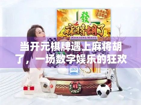 当开元棋牌遇上麻将胡了,一场数字娱乐的狂欢,还是年轻人的新陷阱? 当开元棋牌遇上麻将胡了,一场数字娱乐的狂欢,还是年轻人的新陷阱?